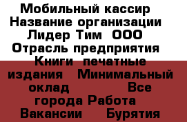 Мобильный кассир › Название организации ­ Лидер Тим, ООО › Отрасль предприятия ­ Книги, печатные издания › Минимальный оклад ­ 25 000 - Все города Работа » Вакансии   . Бурятия респ.